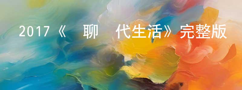 陳世博的動漫綜藝大全,2017《無聊現代生活》完整版電影/在線觀看/百度云-美劇天堂